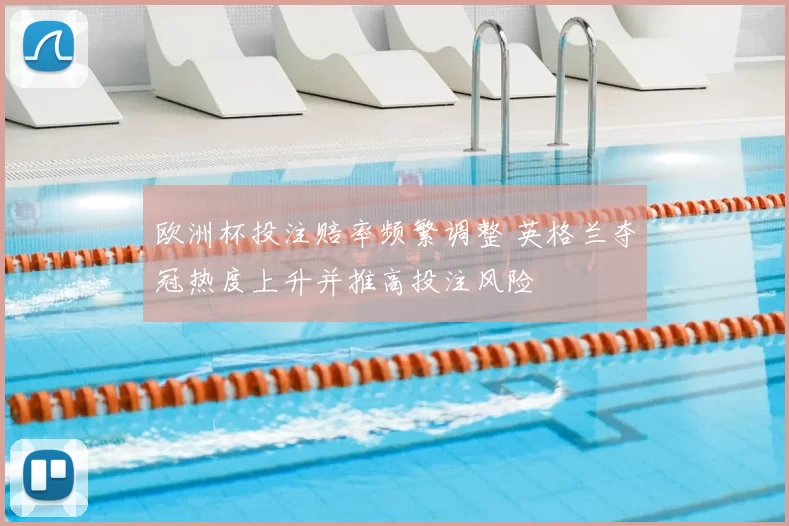 欧洲杯投注赔率频繁调整 英格兰夺冠热度上升并推高投注风险