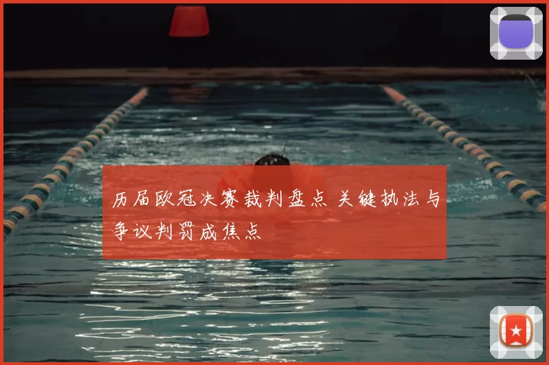 历届欧冠决赛裁判盘点 关键执法与争议判罚成焦点