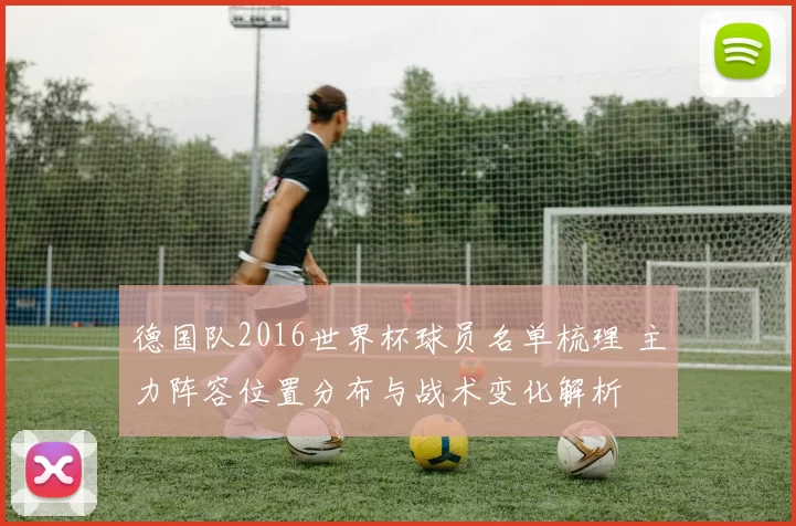 德国队2016世界杯球员名单梳理 主力阵容位置分布与战术变化解析