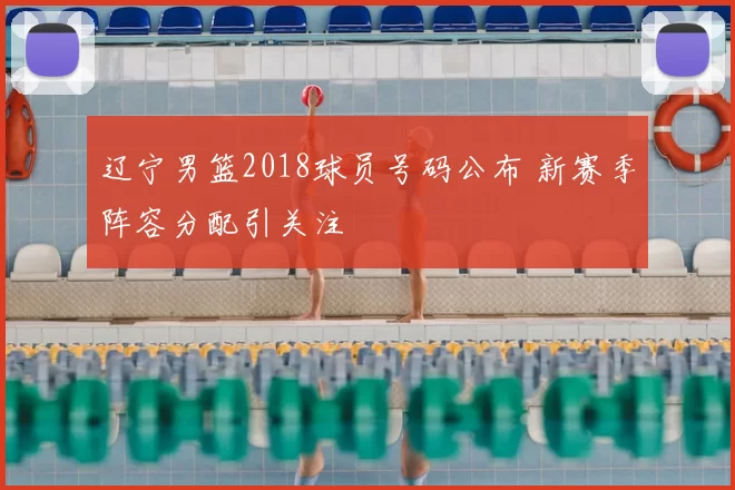 辽宁男篮2018球员号码公布 新赛季阵容分配引关注