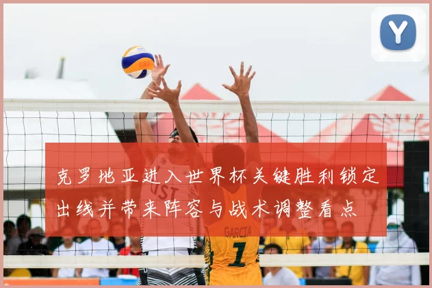 克罗地亚进入世界杯关键胜利锁定出线并带来阵容与战术调整看点