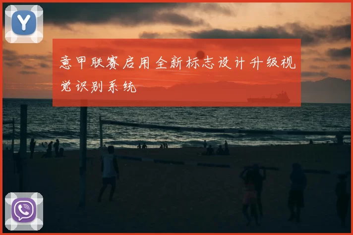 意甲联赛启用全新标志设计升级视觉识别系统