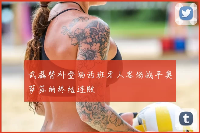 武磊替补登场西班牙人客场战平奥萨苏纳终结连败