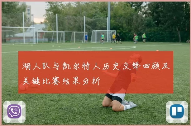 湖人队与凯尔特人历史交锋回顾及关键比赛结果分析