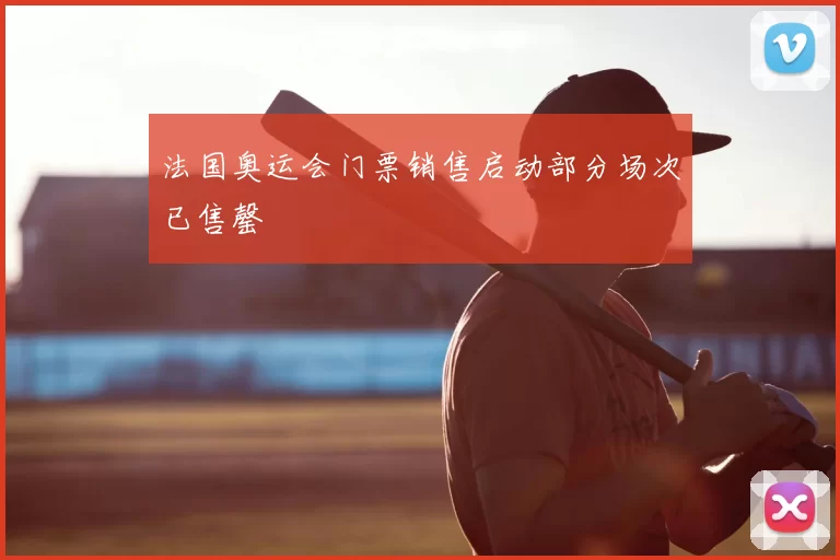 法国奥运会门票销售启动部分场次已售罄