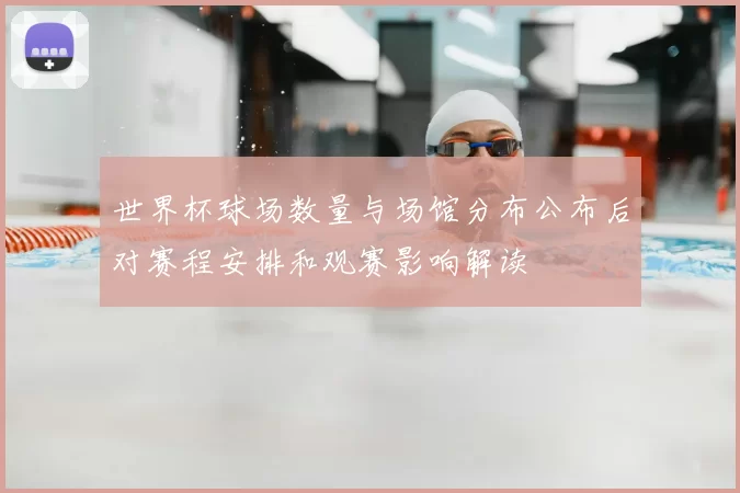 世界杯球场数量与场馆分布公布后对赛程安排和观赛影响解读