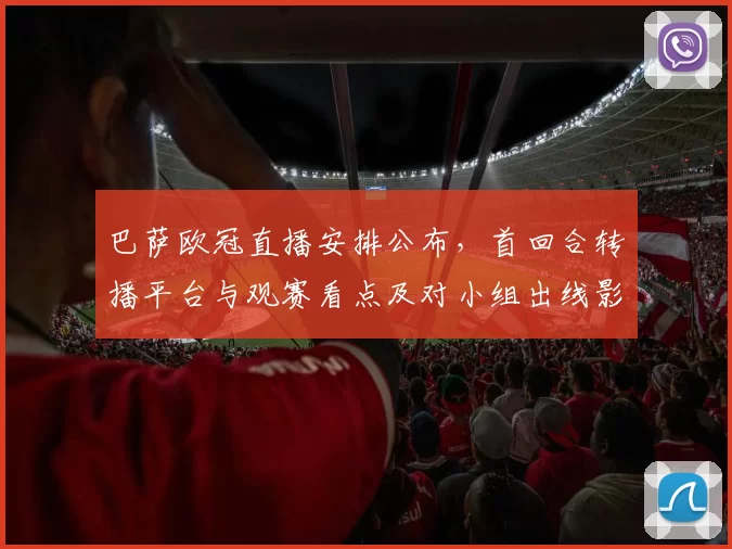 巴萨欧冠直播安排公布，首回合转播平台与观赛看点及对小组出线影响
