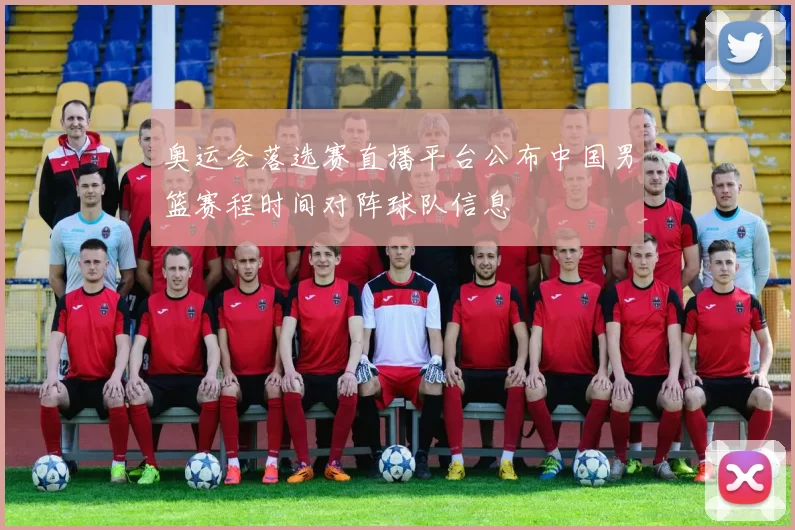 奥运会落选赛直播平台公布中国男篮赛程时间对阵球队信息