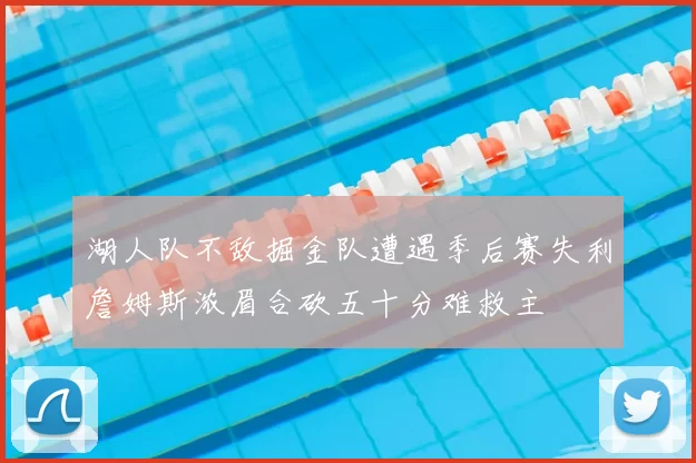 湖人队不敌掘金队遭遇季后赛失利詹姆斯浓眉合砍五十分难救主