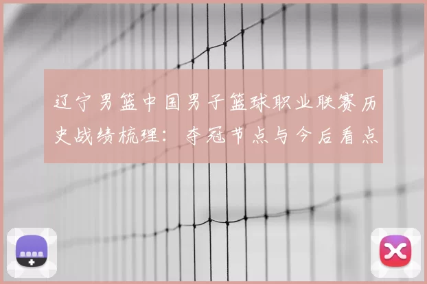 辽宁男篮中国男子篮球职业联赛历史战绩梳理：夺冠节点与今后看点