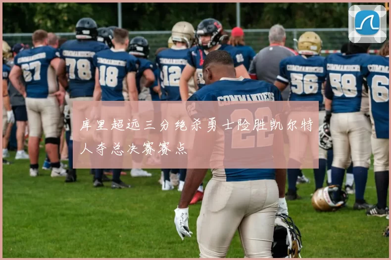 库里超远三分绝杀勇士险胜凯尔特人夺总决赛赛点