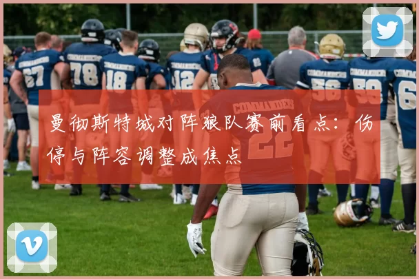 曼彻斯特城对阵狼队赛前看点：伤停与阵容调整成焦点