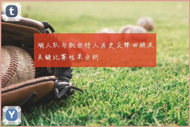 湖人队与凯尔特人历史交锋回顾及关键比赛结果分析