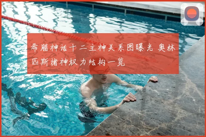 希腊神话十二主神关系图曝光 奥林匹斯诸神权力结构一览