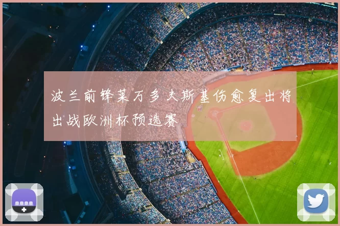 波兰前锋莱万多夫斯基伤愈复出将出战欧洲杯预选赛