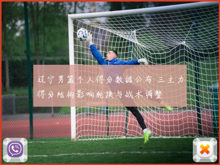 辽宁男篮个人得分数据公布 三主力得分结构影响轮换与战术调整