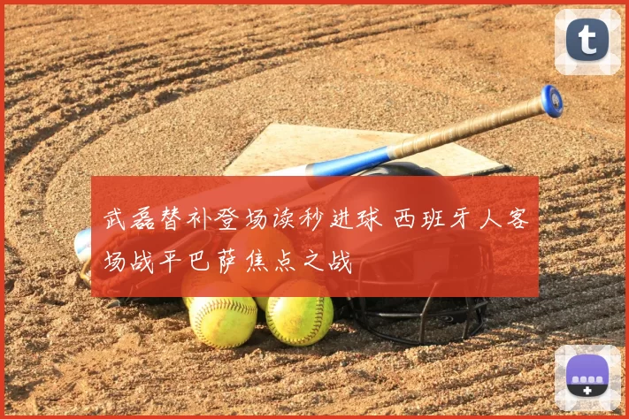 武磊替补登场读秒进球 西班牙人客场战平巴萨焦点之战