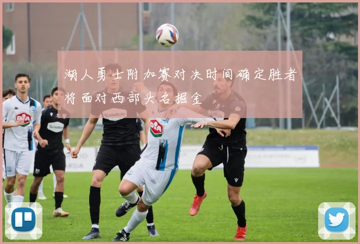 湖人勇士附加赛对决时间确定胜者将面对西部头名掘金