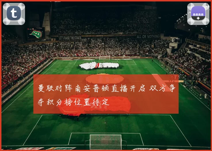 曼联对阵南安普顿直播开启 双方争夺积分榜位置待定