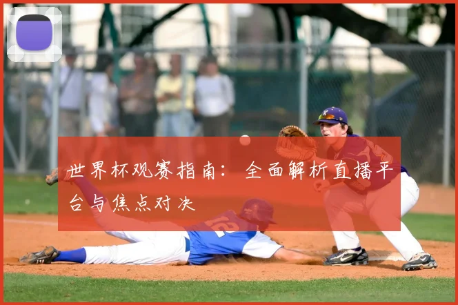 世界杯观赛指南:全面解析直播平台与焦点对决