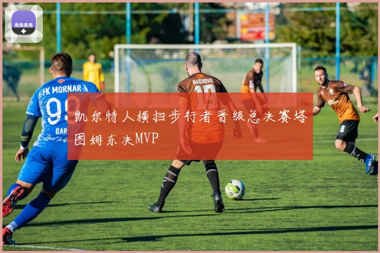 凯尔特人横扫步行者晋级总决赛塔图姆东决MVP