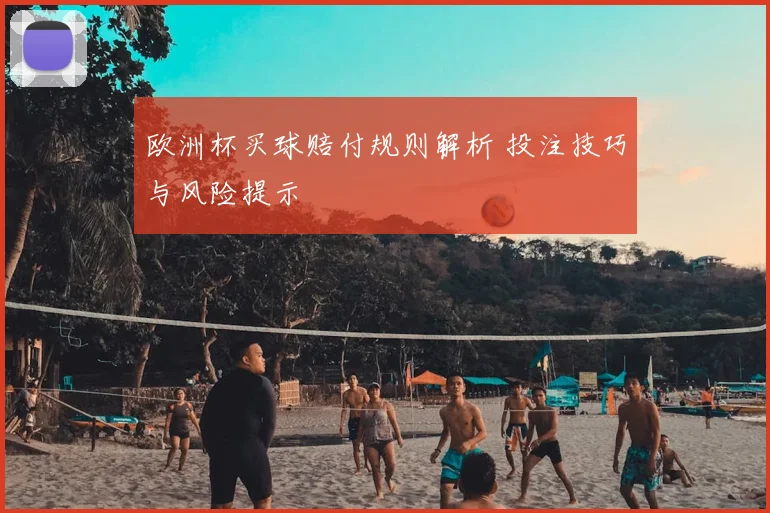 欧洲杯买球赔付规则解析 投注技巧与风险提示