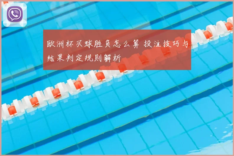 欧洲杯买球胜负怎么算 投注技巧与结果判定规则解析