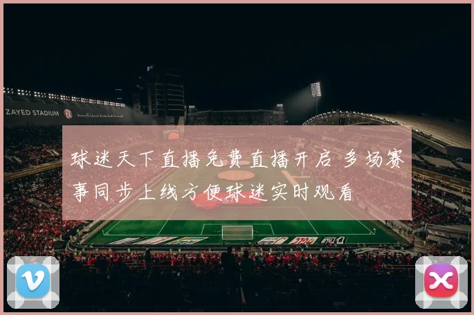 球迷天下直播免费直播开启 多场赛事同步上线方便球迷实时观看