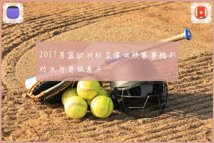 2017男篮欧洲杯录像回顾赛事精彩对决与晋级看点