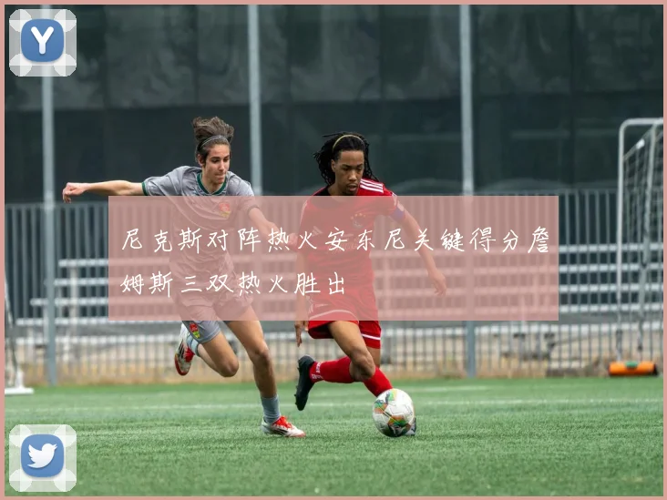 尼克斯对阵热火安东尼关键得分詹姆斯三双热火胜出