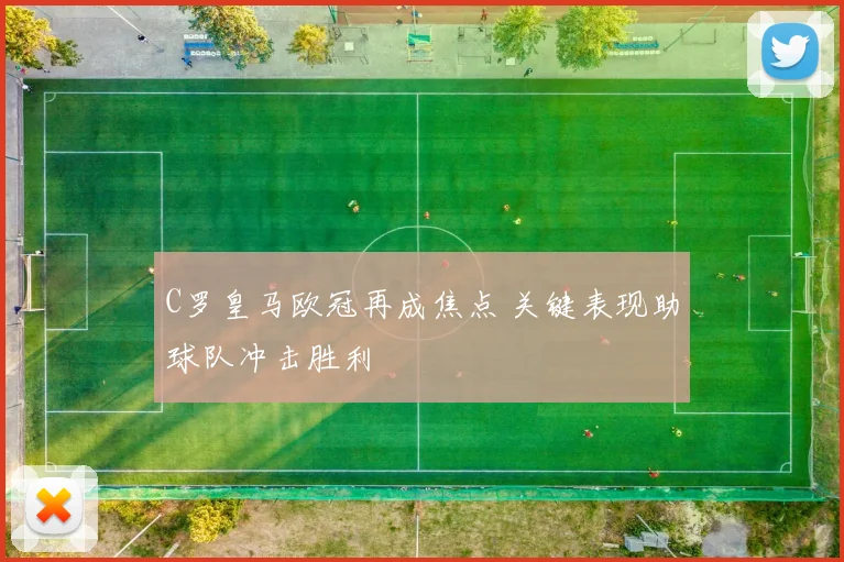 C罗皇马欧冠再成焦点 关键表现助球队冲击胜利