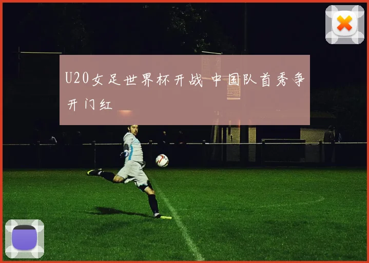U20女足世界杯开战 中国队首秀争开门红