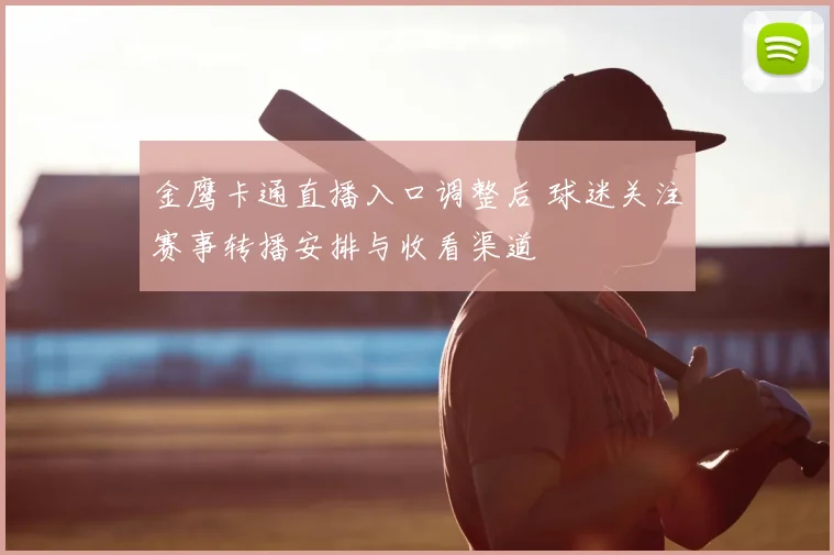 金鹰卡通直播入口调整后 球迷关注赛事转播安排与收看渠道