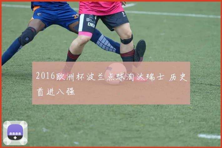 2016欧洲杯波兰点球淘汰瑞士 历史首进八强