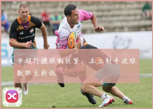 中超外援限制收紧,本土射手进球数跌至新低