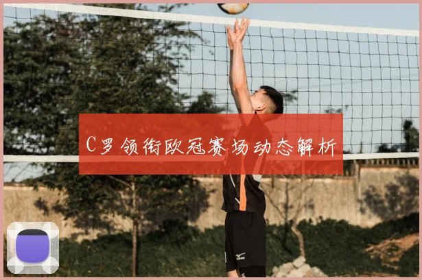 C罗领衔欧冠赛场动态解析