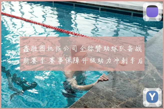 鑫胜图机柜公司全称赞助球队备战新赛季 赛事保障升级助力冲刺季后赛