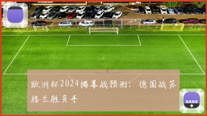 欧洲杯2024揭幕战预测:德国战苏格兰胜负手